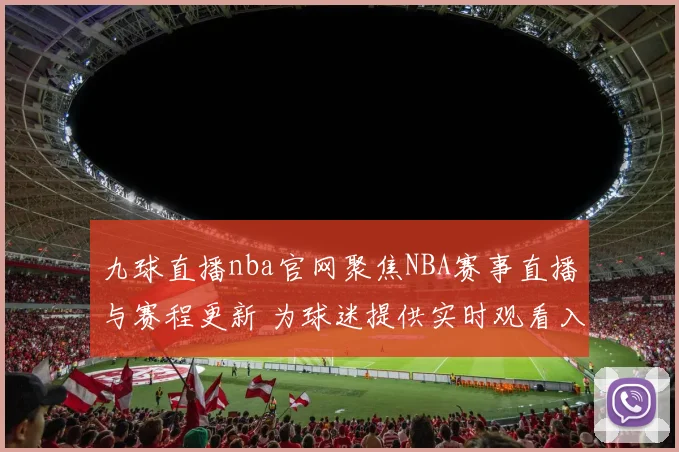 九球直播nba官网聚焦NBA赛事直播与赛程更新 为球迷提供实时观看入口