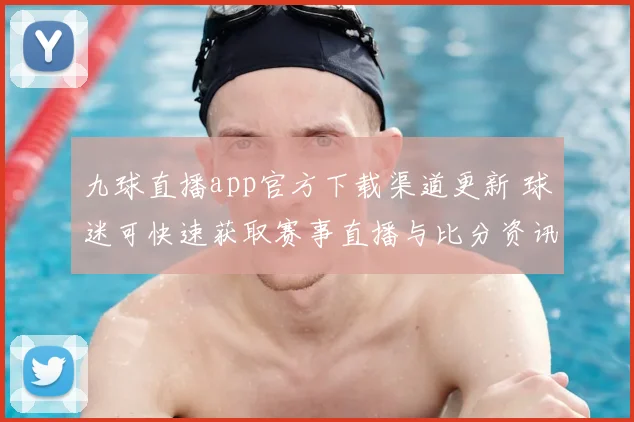 九球直播app官方下载渠道更新 球迷可快速获取赛事直播与比分资讯