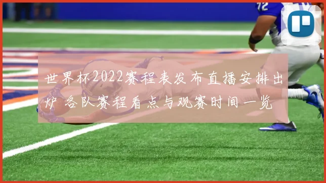 世界杯2022赛程表发布直播安排出炉 各队赛程看点与观赛时间一览