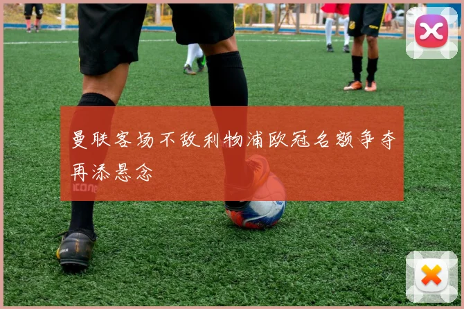 曼联客场不敌利物浦欧冠名额争夺再添悬念