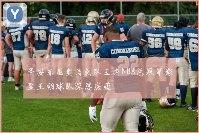 圣安东尼奥马刺队五夺NBA总冠军彰显王朝球队深厚底蕴