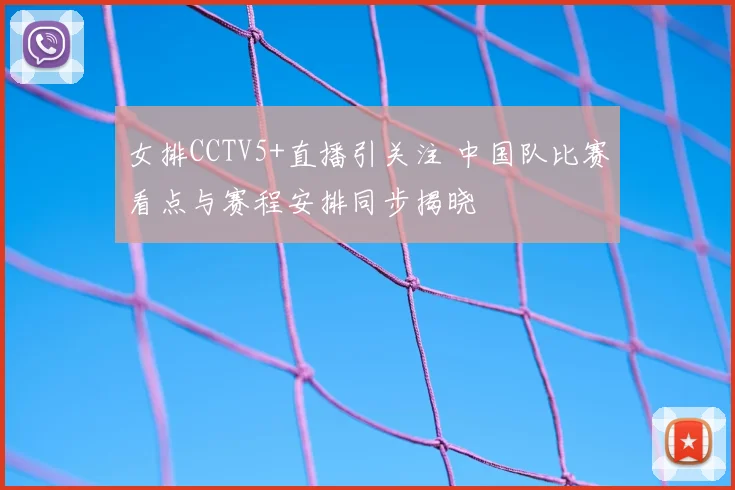 女排CCTV5+直播引关注 中国队比赛看点与赛程安排同步揭晓
