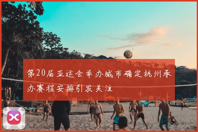 第20届亚运会举办城市确定杭州承办赛程安排引发关注