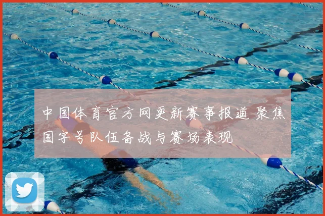 中国体育官方网更新赛事报道 聚焦国字号队伍备战与赛场表现