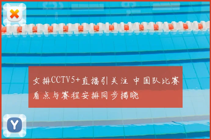 女排CCTV5+直播引关注 中国队比赛看点与赛程安排同步揭晓