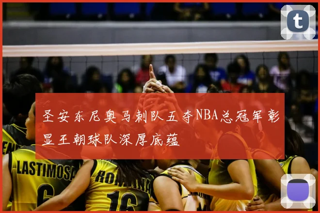 圣安东尼奥马刺队五夺NBA总冠军彰显王朝球队深厚底蕴