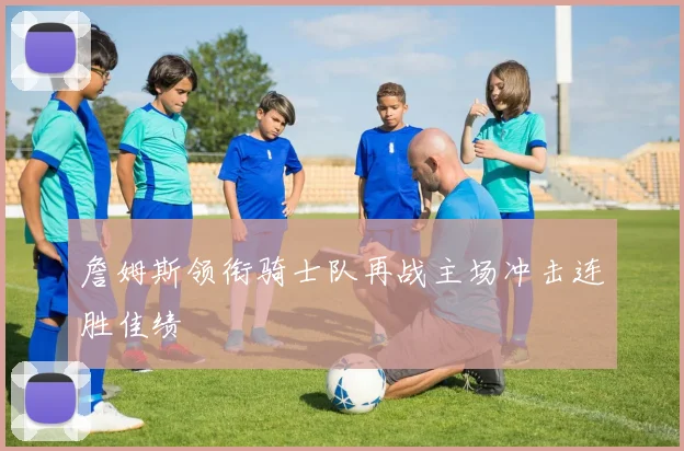 詹姆斯领衔骑士队再战主场冲击连胜佳绩