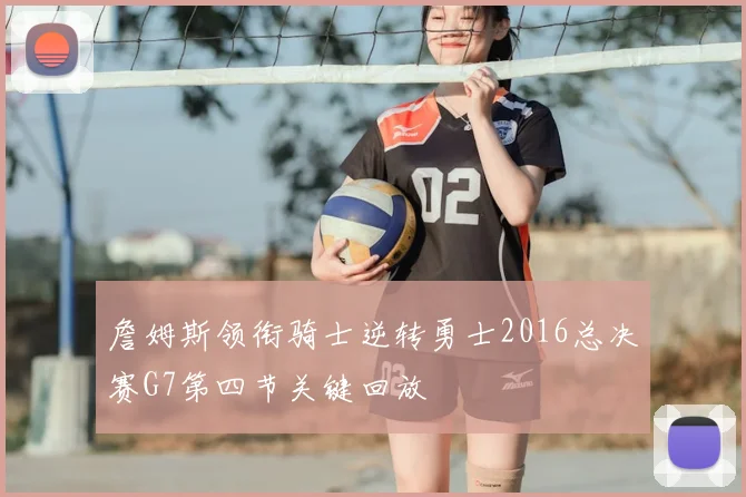 詹姆斯领衔骑士逆转勇士2016总决赛G7第四节关键回放