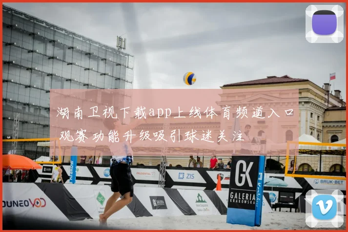 湖南卫视下载app上线体育频道入口 观赛功能升级吸引球迷关注