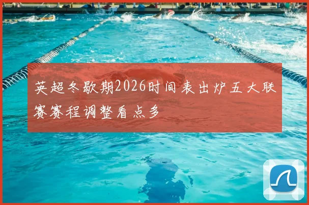 英超冬歇期2026时间表出炉五大联赛赛程调整看点多