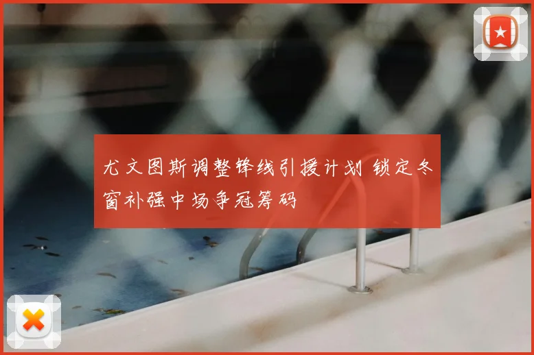 尤文图斯调整锋线引援计划 锁定冬窗补强中场争冠筹码