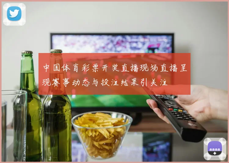 中国体育彩票开奖直播现场直播呈现赛事动态与投注结果引关注