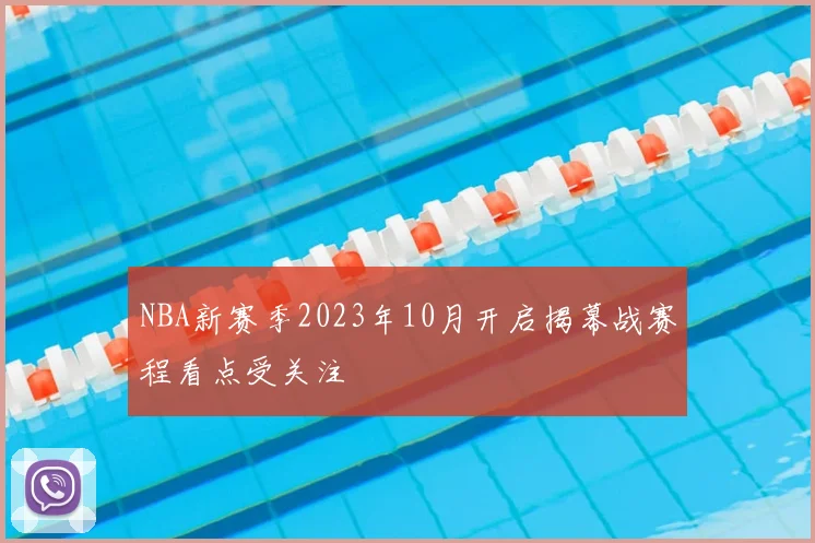 NBA新赛季2023年10月开启揭幕战赛程看点受关注