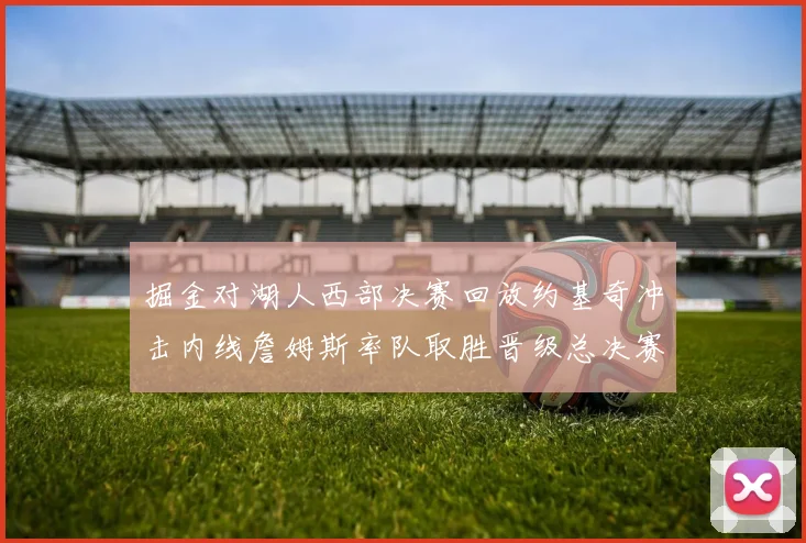 掘金对湖人西部决赛回放约基奇冲击内线詹姆斯率队取胜晋级总决赛