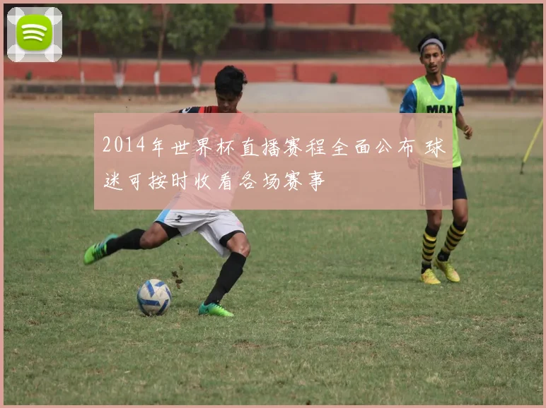 2014年世界杯直播赛程全面公布 球迷可按时收看各场赛事
