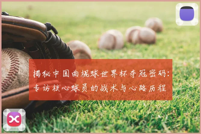 揭秘中国曲棍球世界杯夺冠密码：专访核心球员的战术与心路历程