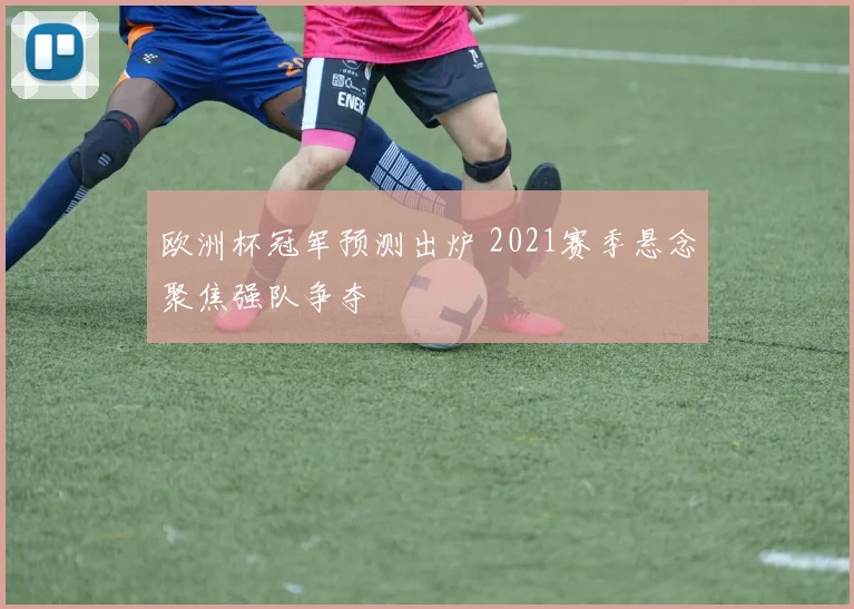 欧洲杯冠军预测出炉 2021赛季悬念聚焦强队争夺