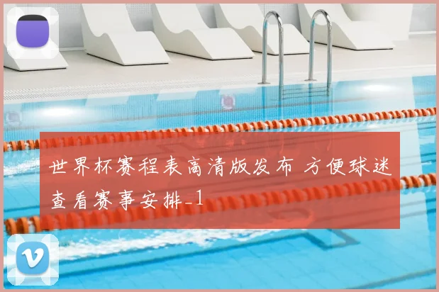 世界杯赛程表高清版发布 方便球迷查看赛事安排_1
