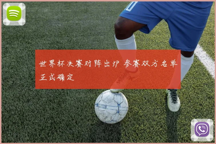 世界杯决赛对阵出炉 参赛双方名单正式确定