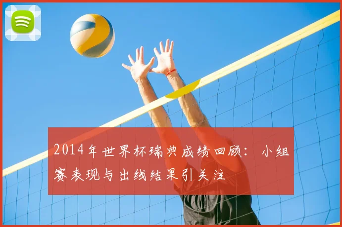 2014年世界杯瑞典成绩回顾：小组赛表现与出线结果引关注